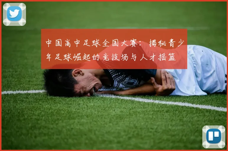 中国高中足球全国大赛：揭秘青少年足球崛起的竞技场与人才摇篮