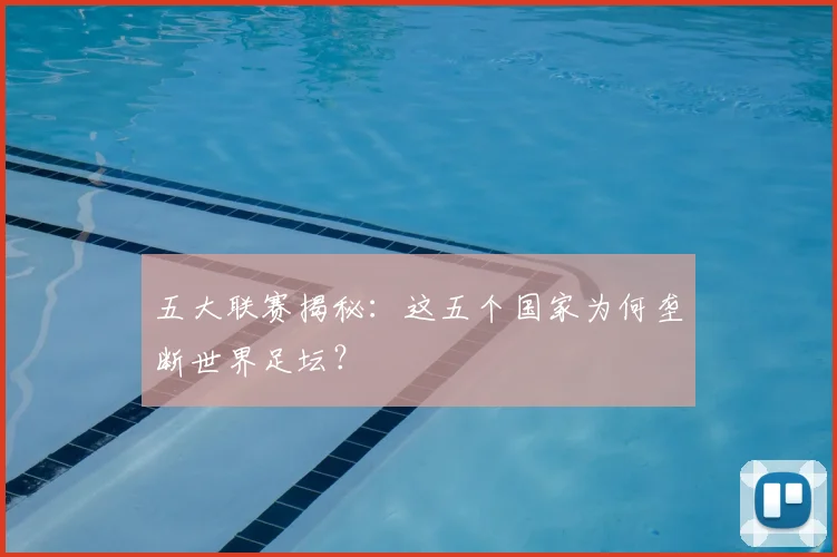 五大联赛揭秘：这五个国家为何垄断世界足坛？
