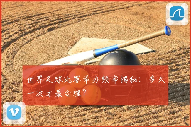 世界足球比赛举办频率揭秘：多久一次才最合理？