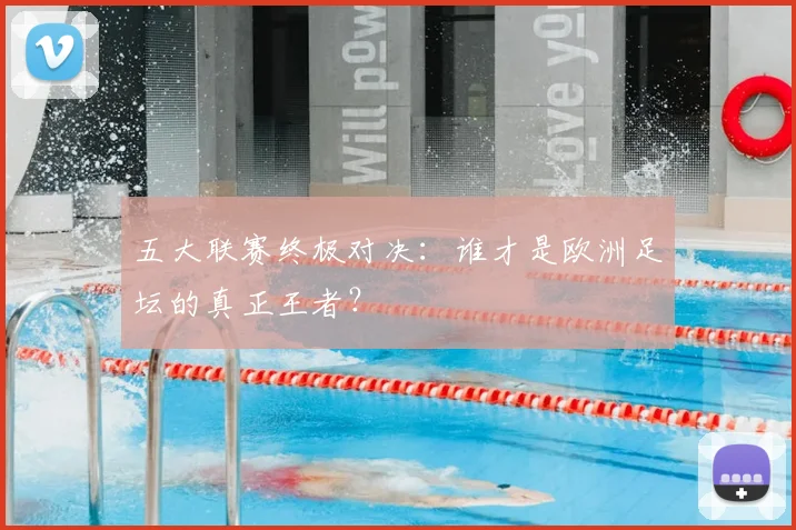 五大联赛终极对决：谁才是欧洲足坛的真正王者？