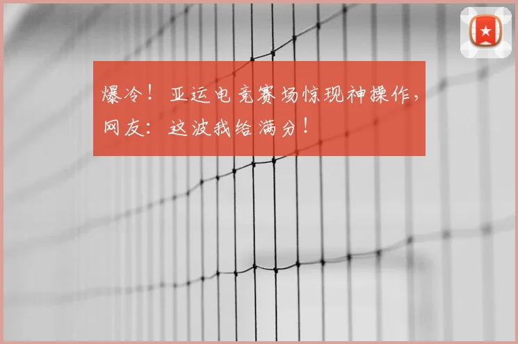 爆冷！亚运电竞赛场惊现神操作，网友：这波我给满分！