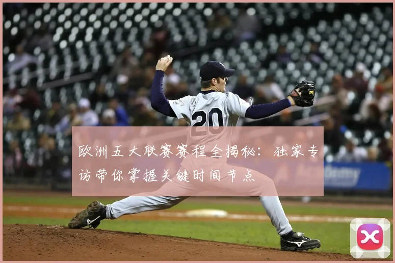 欧洲五大联赛赛程全揭秘：独家专访带你掌握关键时间节点