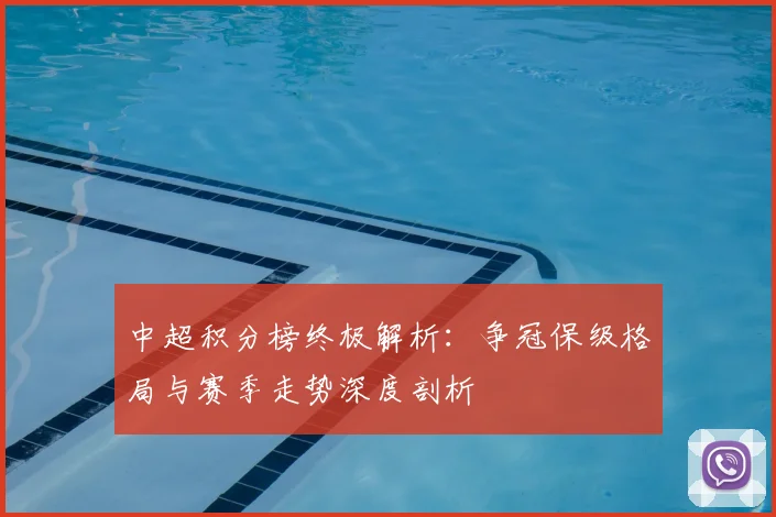 中超积分榜终极解析:争冠保级格局与赛季走势深度剖析