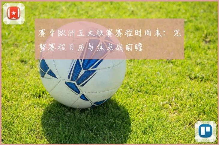 赛季欧洲五大联赛赛程时间表：完整赛程日历与焦点战前瞻