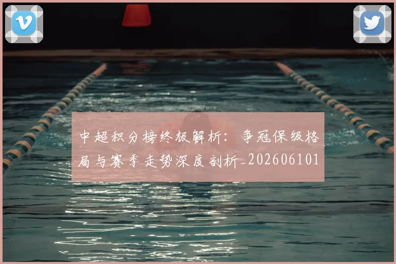 中超积分榜终极解析：争冠保级格局与赛季走势深度剖析_20260610190458