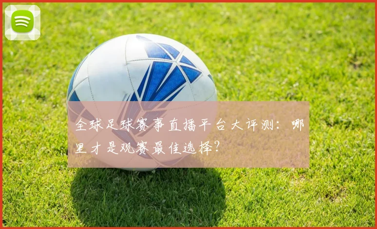 全球足球赛事直播平台大评测：哪里才是观赛最佳选择？