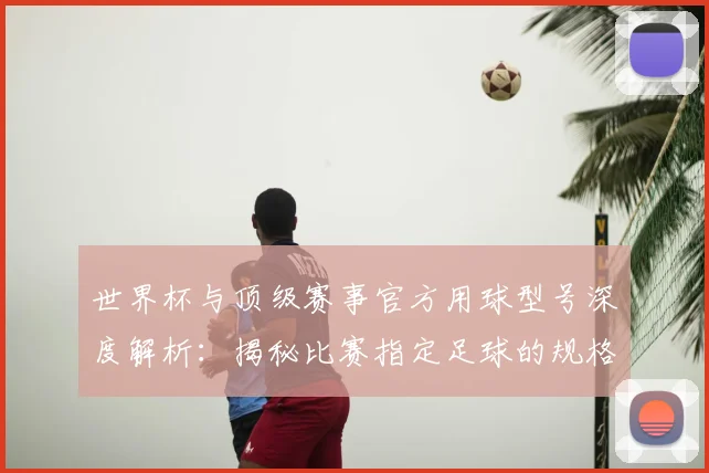 世界杯与顶级赛事官方用球型号深度解析：揭秘比赛指定足球的规格与演变