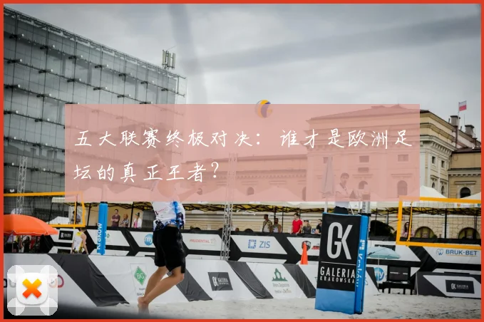 五大联赛终极对决：谁才是欧洲足坛的真正王者？