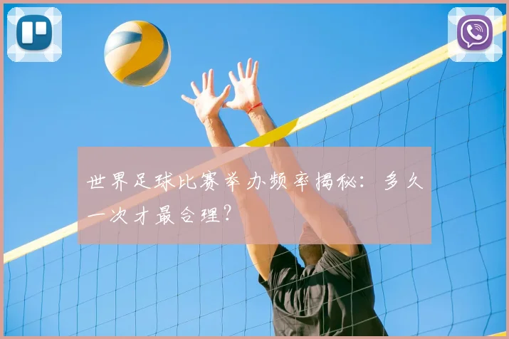 世界足球比赛举办频率揭秘：多久一次才最合理？