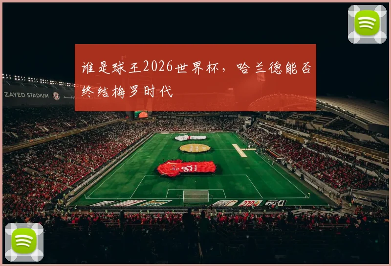 谁是球王2026世界杯，哈兰德能否终结梅罗时代