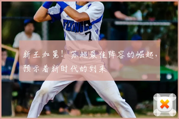 新王加冕！苏超最佳阵容的崛起，预示着新时代的到来
